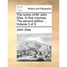 The Works of MR John Glas. in Five Volumes. the Second Edition. .. Volume 3 of 5 Paperback, Gale Ecco, Print Editions