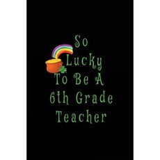 So Lucky to Be a 6th Grade Teacher: Teachers Gifts Saint of the Day for Kids 6 X 9 Paperback, Createspace Independent Publishing Platform