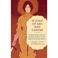 If Joan of Arc Had Cancer: Finding Courage Faith and Healing from History's Most Inspirational Woman Warrior Paperback, New World Library