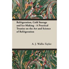 Refrigeration Cold Storage and Ice-Making - A Practical Treatise on the Art and Science of Refrigeration Paperback, Dabney Press