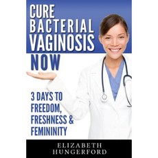 Cure Bacterial Vaginosis Now: Three Days to Freedom Freshness & Femininity Paperback, Createspace Independent Publishing Platform