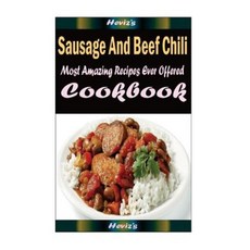 Sausage and Beef Chili: Delicious and Healthy Recipes You Can Quickly & Easily Cook Paperback, Createspace Independent Publishing Platform
