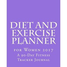 Diet and Exercise Planner for Women 2017: A 90-Day Fitness Tracker Journal Paperback, Createspace Independent Publishing Platform