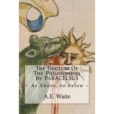The Tincture of the Philosophers by Paracelsus: As Above So Below Paperback, Createspace Independent Publishing Platform