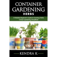 Container Gardening: A Reliable Beginner's Guide to Growing Herbs (Urban Gardening Simplified) Paperback, Createspace Independent Publishing Platform