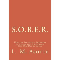 S.O.B.E.R.: How the Irritating Acronyms of Alcoholics Anonymous Got One Drunk Sober Paperback, Createspace Independent Publishing Platform