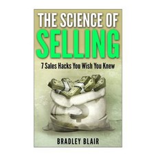 The Science of Selling!: 7 Sales Hacks You Wish You Knew Paperback, Createspace Independent Publishing Platform