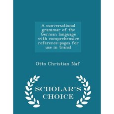 A Conversational Grammar of the German Language with Comprehensive Reference-Pages for Use in Transl - Scholar's Choice Edition Paperback