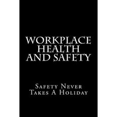 Workplace Health and Safety: Safety Never Takes a Holiday Paperback, Createspace Independent Publishing Platform