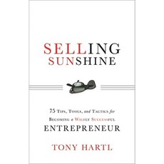 Selling Sunshine: 75 Tips Tools and Tactics for Becoming a Wildly Successful Entrepreneur Hardcover, Greenleaf Book Group