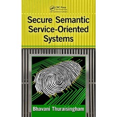 Secure Semantic Service-Oriented Systems Hardcover, Auerbach Publications