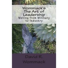 Wommack's the Art of Leadership: Moving from Military to Industry Paperback, Createspace Independent Publishing Platform