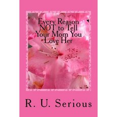 Every Reason Not to Tell Your Mom You Love Her: A Mother's Day or Any Day Novelty Gift Book Paperback, Createspace Independent Publishing Platform