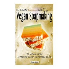 The Smart Beginners Guide to Vegan Soapmaking: The Simple Guide to Making Vegan Paperback, Createspace
