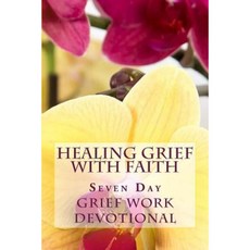 Healing Grief with Faith: Seven Day Christian Grief Work Devotional Paperback, Createspace Independent Publishing Platform