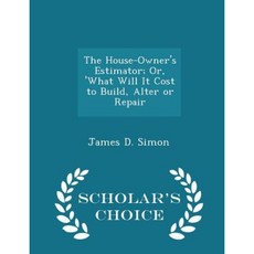 The House-Owner's Estimator; Or 'What Will It Cost to Build Alter or Repair - Scholar's Choice Edition Paperback