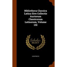 Bibliotheca Classica Latina Sive Collectio Auctorum Classicorum Latinorum Volume 132 Hardcover, Arkose Press