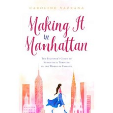 Making It in Manhattan: The Beginner's Guide to Surviving & Thriving in the World of Fashion Hardcover, Skyhorse Publishing