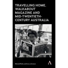 Travelling Home 'Walkabout Magazine' and Mid-Twentieth-Century Australia Hardcover, Anthem Press