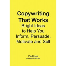 Copywriting That Works: Bright Ideas to Help You Inform Persuade Motivate and Sell! Paperback, Paul Lima