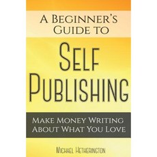 A Beginner's Guide to Self Publishing: Make Money Writing about What You Love Paperback, Createspace Independent Publishing Platform