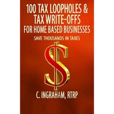 100 Tax Loopholes and Tax-Write Offs for Home Based Businesses: Save Thousands in Taxes Paperback, Createspace Independent Publishing Platform