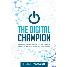 The Digital Champion: Connecting the Dots Between People Work and Technology Paperback, Simon Waller