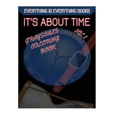 It's about Time Grayscale Coloring Book Vol.2: Everything Is Everything Coloring Books Paperback, Createspace Independent Publishing Platform