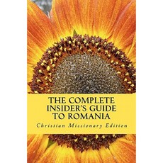 The Complete Insider's Guide to Romania: Christian Missionary Edition: 2011 Paperback, Createspace