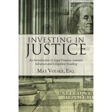 Investing in Justice: An Introduction to Legal Finance Lawsuit Advances and Litigation Funding Paperback, Legal Finance Journal