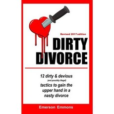 Dirty Divorce: 12 Unscrupulous (and Mostly Illegal) Tactics to Gain the Upper Ha Paperback, Createspace Independent Publishing Platform