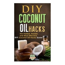 DIY Coconut Oil Hacks: The Fastest Easiest and Most Effective DIY Coconut Oil Hacks Guide Paperback, Createspace Independent Publishing Platform