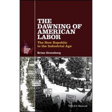 The Dawning of American Labor: The New Republic to the Industrial Age Paperback, Wiley-Blackwell
