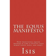 The Equus Manifesto: How Traditional Equine Training & Care Is Ruining Your Horse's Mind Body and Spirit. Paperback, Createspace