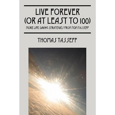 Live Forever (or at Least to 100): More Life-Saving Strategies from Tom Tasseff Paperback, Outskirts Press