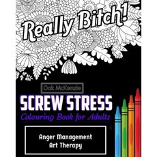 Screw Stress Sweary Colouring Book for Adults: Anger Management Art Therapy Paperback, Createspace Independent Publishing Platform