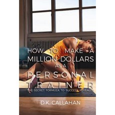 How to Make a Million Dollars as a Personal Trainer: The Secret Formula to Success Revealed! Paperback, Createspace Independent Publishing Platform