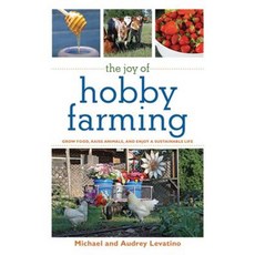 The Joy of Hobby Farming: Grow Food Raise Animals and Enjoy a Sustainable Life Paperback, Skyhorse Publishing
