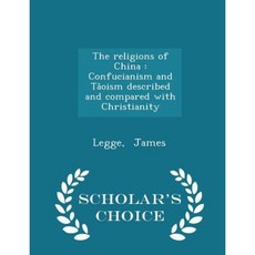 The Religions of China: Confucianism and Taoism Described and Compared with Christianity - Scholar's Choice Edition Paperback