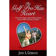 The Golf Pro Has Heart: Teeing Up Unique Happy Relationship Secrets with Fun Golf Stories Paperback, Quiet Thunder Publishing