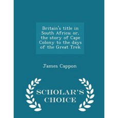 Britain's Title in South Africa; Or the Story of Cape Colony to the Days of the Great Trek - Scholar's Choice Edition Paperback