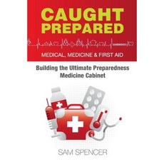 Caught Prepared: Medicine Medical and First Aid: Building the Ultimate Preparedness Medicine Cabinet Paperback, Sam Spencer