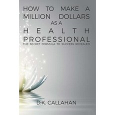 How to Make a Million Dollars as a Health Professional: The Secret Formula to Success Revealed! Paperback, Createspace Independent Publishing Platform