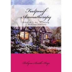 Foolproof Aromatherapy: Edition 5 an Alluring Healing Journey Paperback, Robyna Smith-Keys