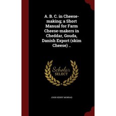 A. B. C. in Cheese-Making; A Short Manual for Farm Cheese-Makers in Cheddar Gouda Danish Export (Skim Cheese) .. Hardcover, Andesite Press