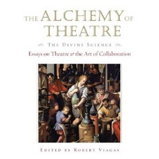 The Alchemy of Theatre - The Divine Science: Essays on Theatre and the Art of Collaboration Hardcover, Applause Theatre & Cinema Book Publishers