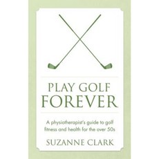 Play Golf Forever - A Physiotherapist's Guide to Golf Fitness and Health for the Over 50s Paperback, Panoma Press