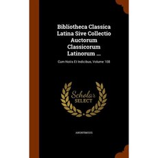 Bibliotheca Classica Latina Sive Collectio Auctorum Classicorum Latinorum ...: Cum Notis Et Indicibus Volume 108 Hardcover, Arkose Press