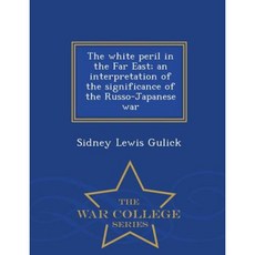 The White Peril in the Far East; An Interpretation of the Significance of the Russo-Japanese War - War College Series Paperback