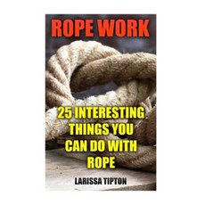 Rope Work: 25 Interesting Things You Can Do with Rope Paperback, Createspace Independent Publishing Platform